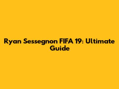 Ryan Sessegnon FIFA 19: Ultimate Guide