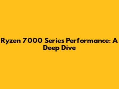 Ryzen 7000 Series Performance: A Deep Dive