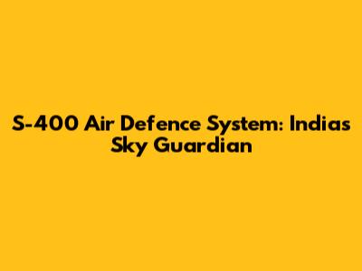 S-400 Air Defence System: India's Sky Guardian