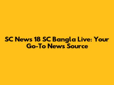 SC News 18 SC Bangla Live: Your Go-To News Source