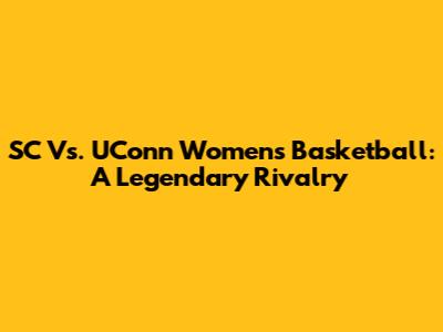 SC Vs. UConn Women's Basketball: A Legendary Rivalry