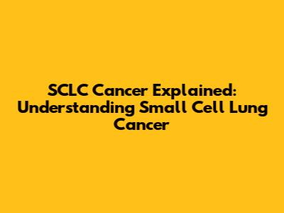 SCLC Cancer Explained: Understanding Small Cell Lung Cancer