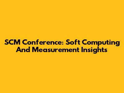 SCM Conference: Soft Computing And Measurement Insights