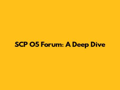 SCP O5 Forum: A Deep Dive