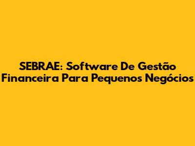 SEBRAE: Software De Gestão Financeira Para Pequenos Negócios