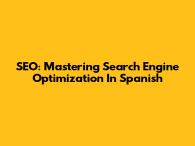 SEO: Mastering Search Engine Optimization In Spanish