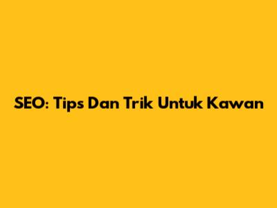 SEO: Tips Dan Trik Untuk Kawan