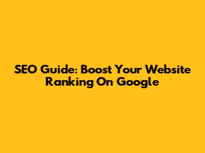 SEO Guide: Boost Your Website Ranking On Google