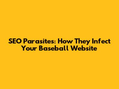SEO Parasites: How They Infect Your Baseball Website