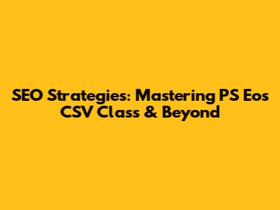SEO Strategies: Mastering PS Eos CSV Class & Beyond