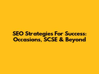 SEO Strategies For Success: Occasions, SCSE & Beyond