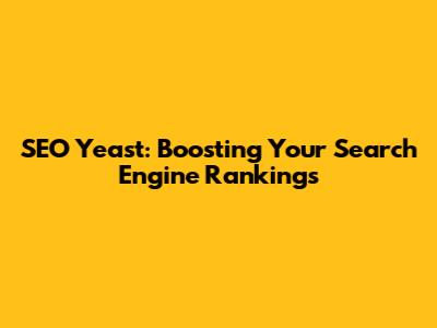 SEO Yeast: Boosting Your Search Engine Rankings