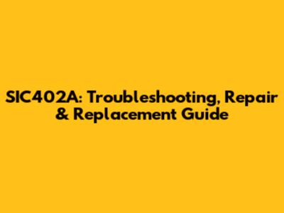 SIC402A: Troubleshooting, Repair & Replacement Guide