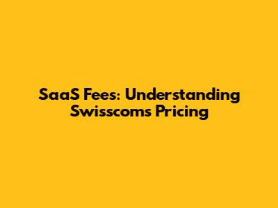 SaaS Fees: Understanding Swisscom's Pricing
