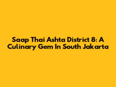 Saap Thai Ashta District 8: A Culinary Gem In South Jakarta