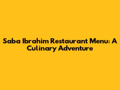 Saba Ibrahim Restaurant Menu: A Culinary Adventure