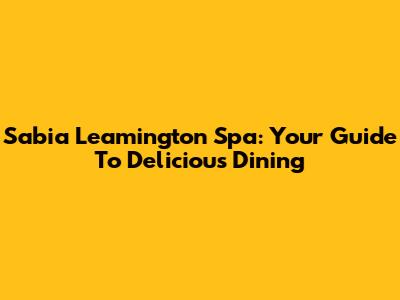 Sabia Leamington Spa: Your Guide To Delicious Dining