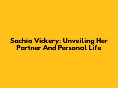 Sachia Vickery: Unveiling Her Partner And Personal Life