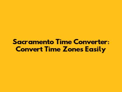 Sacramento Time Converter: Convert Time Zones Easily