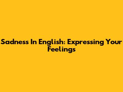 Sadness In English: Expressing Your Feelings