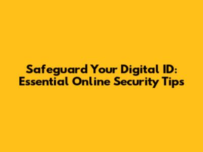 Safeguard Your Digital ID: Essential Online Security Tips