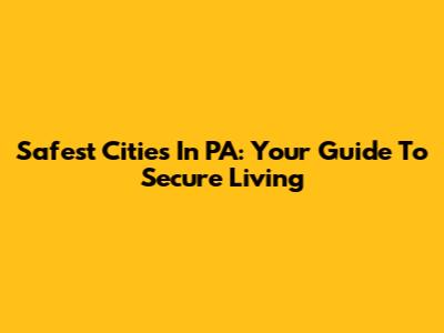 Safest Cities In PA: Your Guide To Secure Living