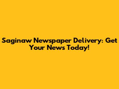 Saginaw Newspaper Delivery: Get Your News Today!
