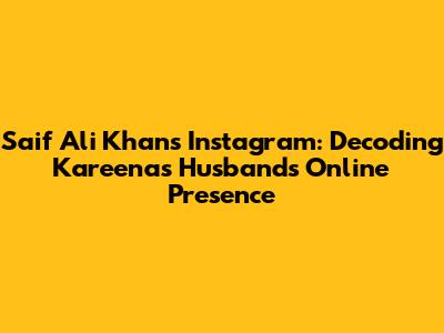 Saif Ali Khan's Instagram: Decoding Kareena's Husband's Online Presence