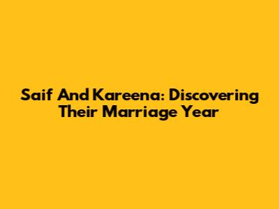 Saif And Kareena: Discovering Their Marriage Year