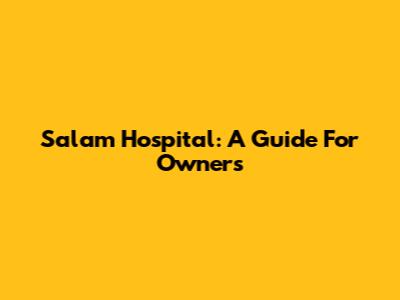 Salam Hospital: A Guide For Owners