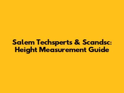 Salem Techsperts & Scandsc: Height Measurement Guide
