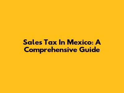 Sales Tax In Mexico: A Comprehensive Guide