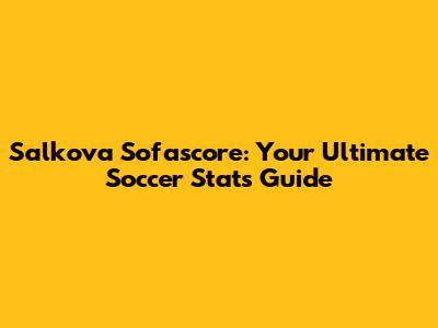 Salkova Sofascore: Your Ultimate Soccer Stats Guide