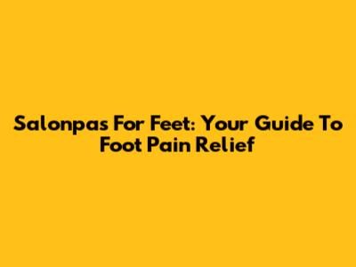 Salonpas For Feet: Your Guide To Foot Pain Relief