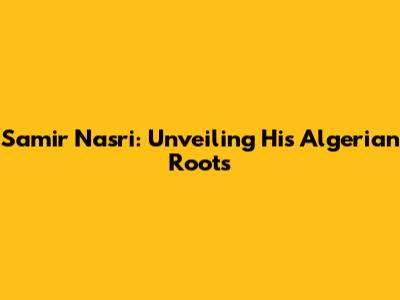 Samir Nasri: Unveiling His Algerian Roots