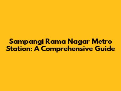 Sampangi Rama Nagar Metro Station: A Comprehensive Guide