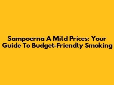 Sampoerna A Mild Prices: Your Guide To Budget-Friendly Smoking