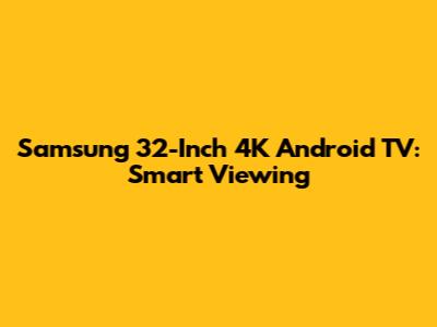 Samsung 32-Inch 4K Android TV: Smart Viewing