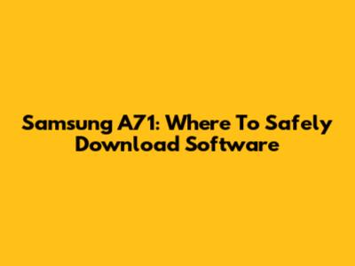 Samsung A71: Where To Safely Download Software