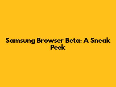 Samsung Browser Beta: A Sneak Peek