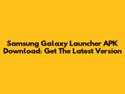 Samsung Galaxy Launcher APK Download: Get The Latest Version