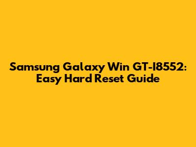 Samsung Galaxy Win GT-I8552: Easy Hard Reset Guide