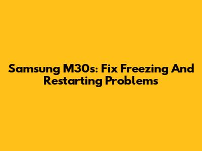 Samsung M30s: Fix Freezing And Restarting Problems