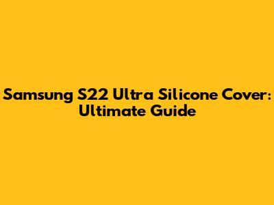 Samsung S22 Ultra Silicone Cover: Ultimate Guide