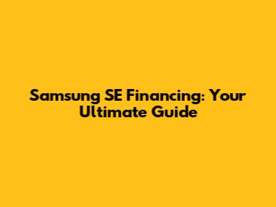 Samsung SE Financing: Your Ultimate Guide