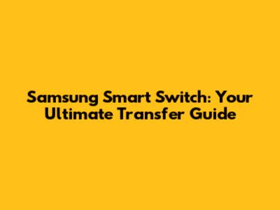 Samsung Smart Switch: Your Ultimate Transfer Guide