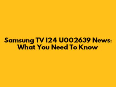 Samsung TV I24 U002639 News: What You Need To Know