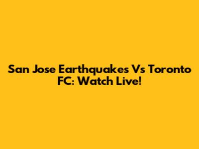 San Jose Earthquakes Vs Toronto FC: Watch Live!