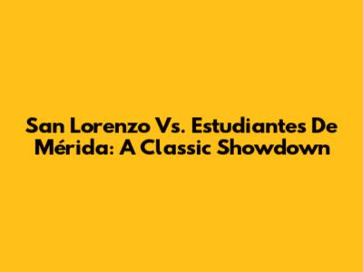 San Lorenzo Vs. Estudiantes De Mérida: A Classic Showdown