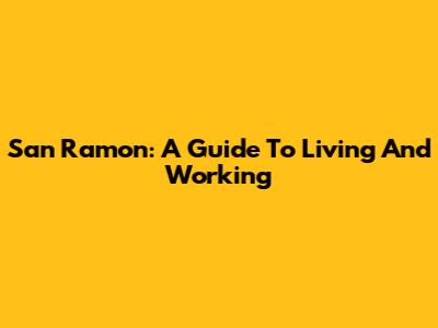 San Ramon: A Guide To Living And Working